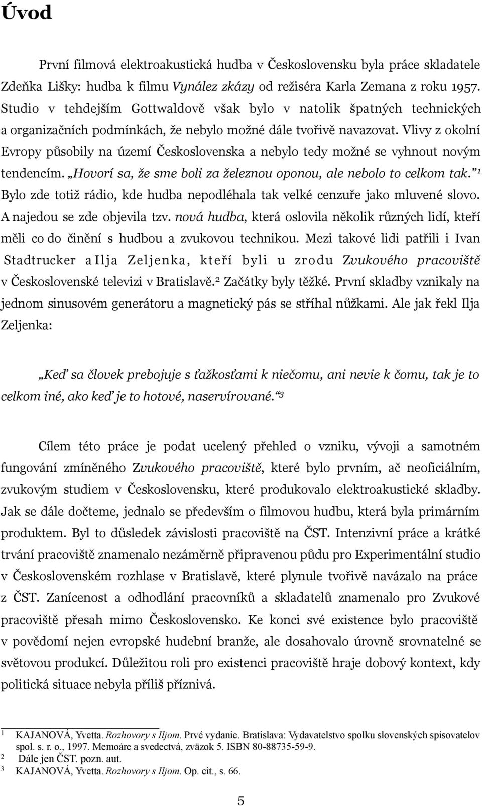 Vlivy z okolní Evropy působily na území Československa a nebylo tedy možné se vyhnout novým tendencím. Hovorí sa, že sme boli za železnou oponou, ale nebolo to celkom tak.