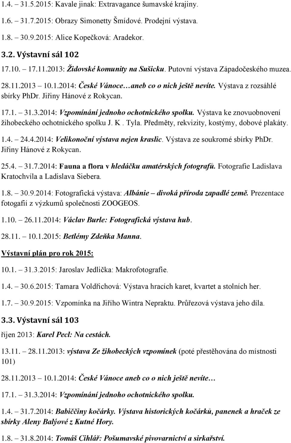 3.2014: Vzpomínání jednoho ochotnického spolku. Výstava ke znovuobnovení ţihobeckého ochotnického spolku J. K. Tyla. Předměty, rekvizity, kostýmy, dobové plakáty. 1.4. 24.4.2014: Velikonoční výstava nejen kraslic.