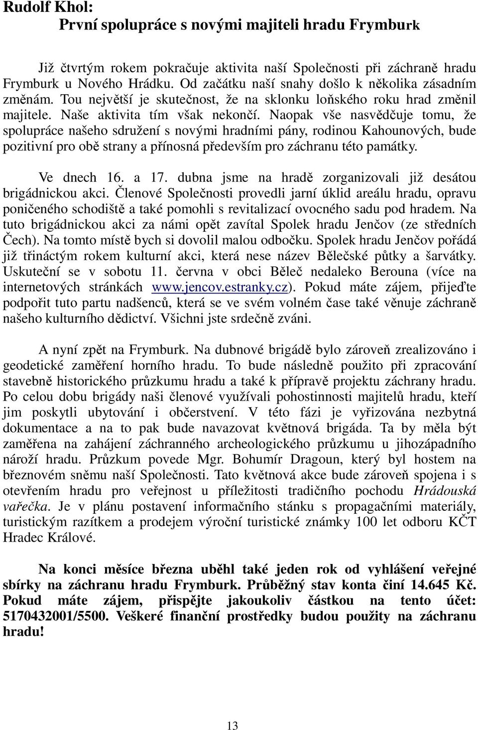 Naopak vše nasvědčuje tomu, že spolupráce našeho sdružení s novými hradními pány, rodinou Kahounových, bude pozitivní pro obě strany a přínosná především pro záchranu této památky. Ve dnech 16. a 17.