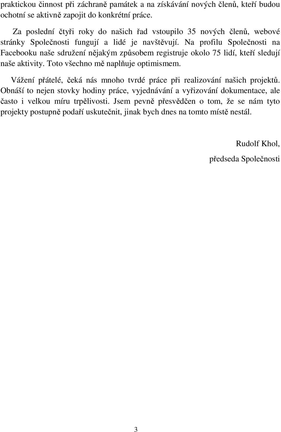 Na profilu Společnosti na Facebooku naše sdružení nějakým způsobem registruje okolo 75 lidí, kteří sledují naše aktivity. Toto všechno mě naplňuje optimismem.