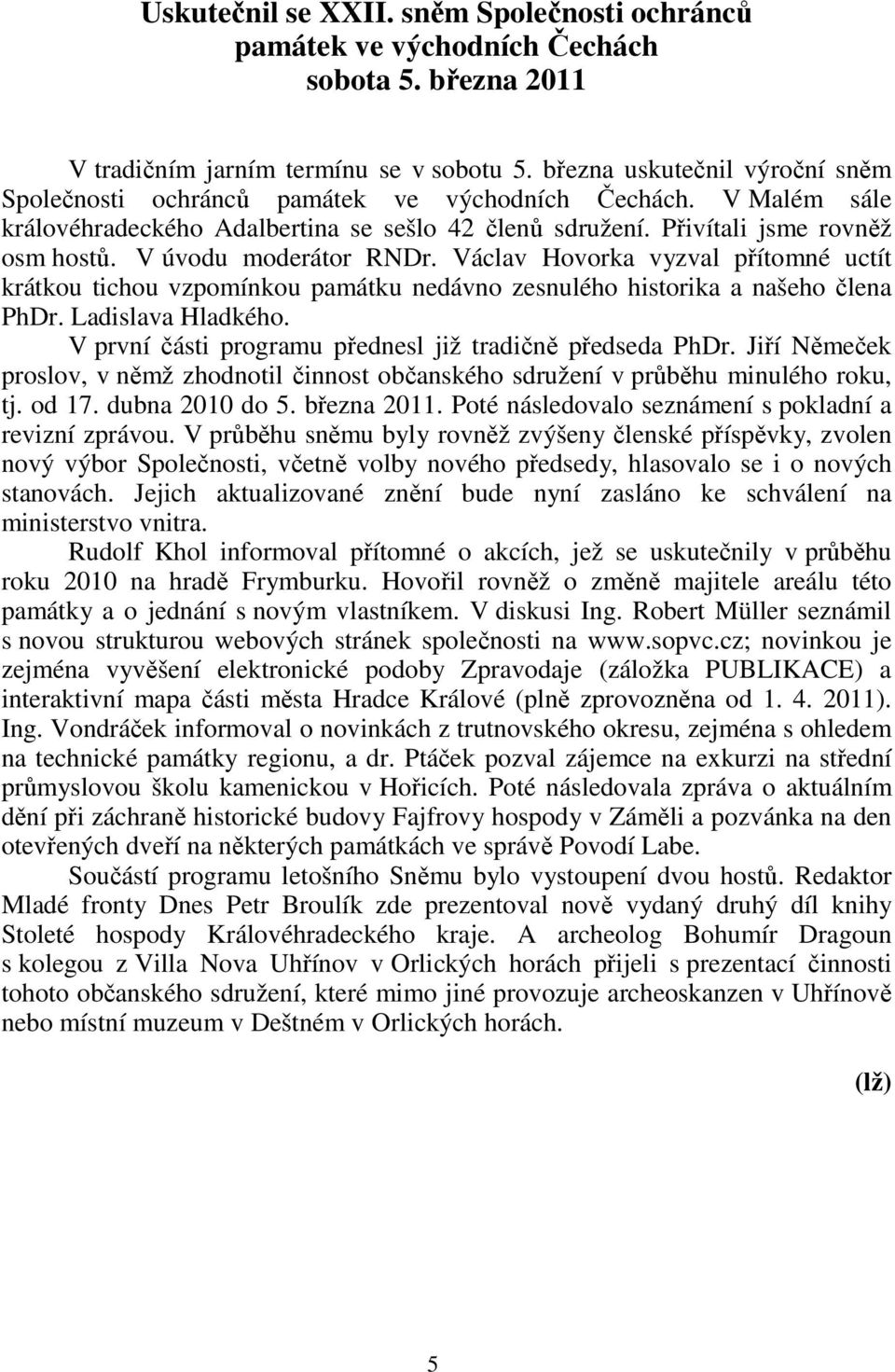 V úvodu moderátor RNDr. Václav Hovorka vyzval přítomné uctít krátkou tichou vzpomínkou památku nedávno zesnulého historika a našeho člena PhDr. Ladislava Hladkého.