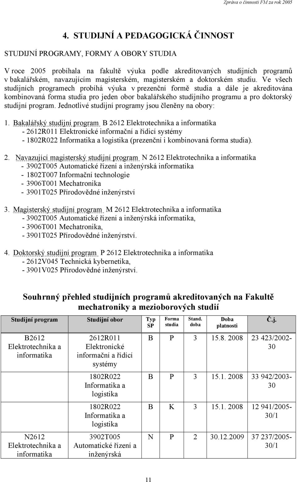 Ve všech studijních programech probíhá výuka v prezenční formě studia a dále je akreditována kombinovaná forma studia pro jeden obor bakalářského studijního programu a pro doktorský studijní program.