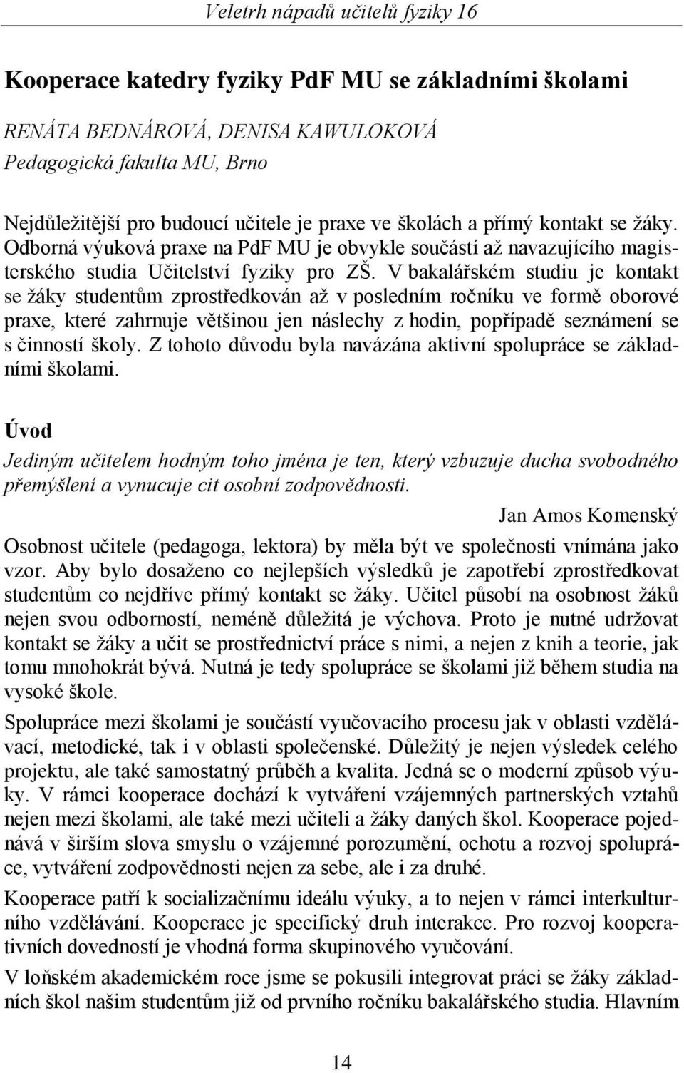 V bakalářském studiu je kontakt se ţáky studentům zprostředkován aţ v posledním ročníku ve formě oborové praxe, které zahrnuje většinou jen náslechy z hodin, popřípadě seznámení se s činností školy.