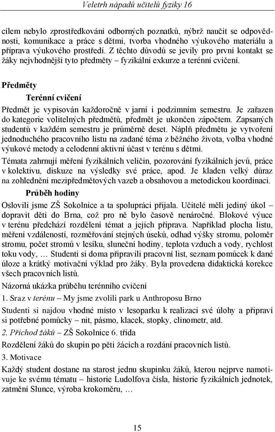 Předměty Terénní cvičení Předmět je vypisován kaţdoročně v jarní i podzimním semestru. Je zařazen do kategorie volitelných předmětů, předmět je ukončen zápočtem.