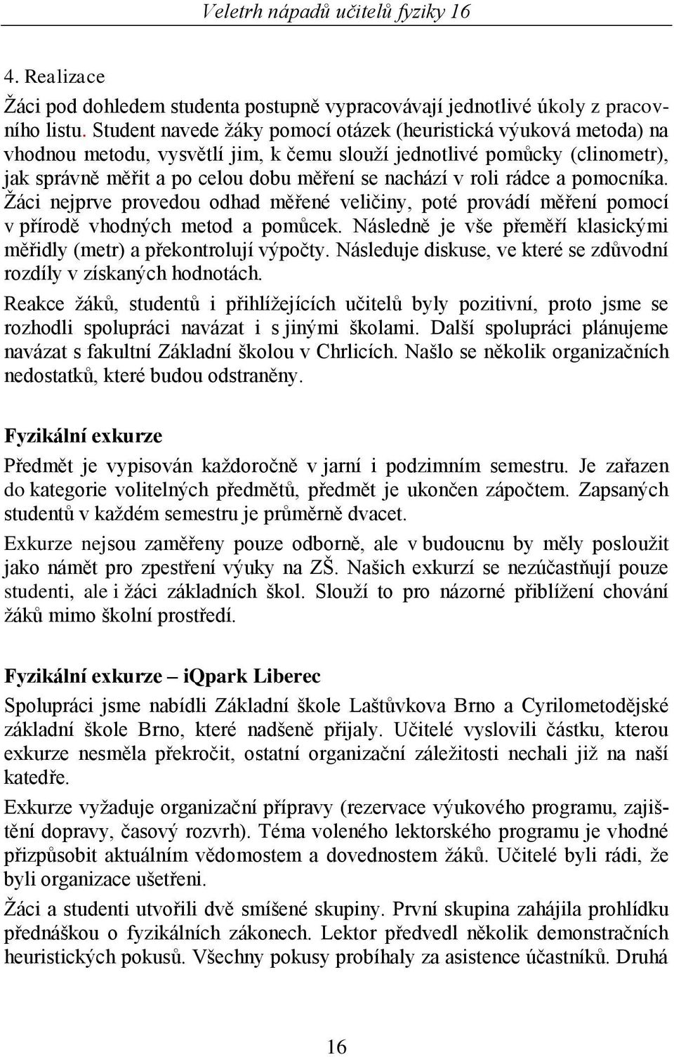 roli rádce a pomocníka. Ţáci nejprve provedou odhad měřené veličiny, poté provádí měření pomocí v přírodě vhodných metod a pomůcek.