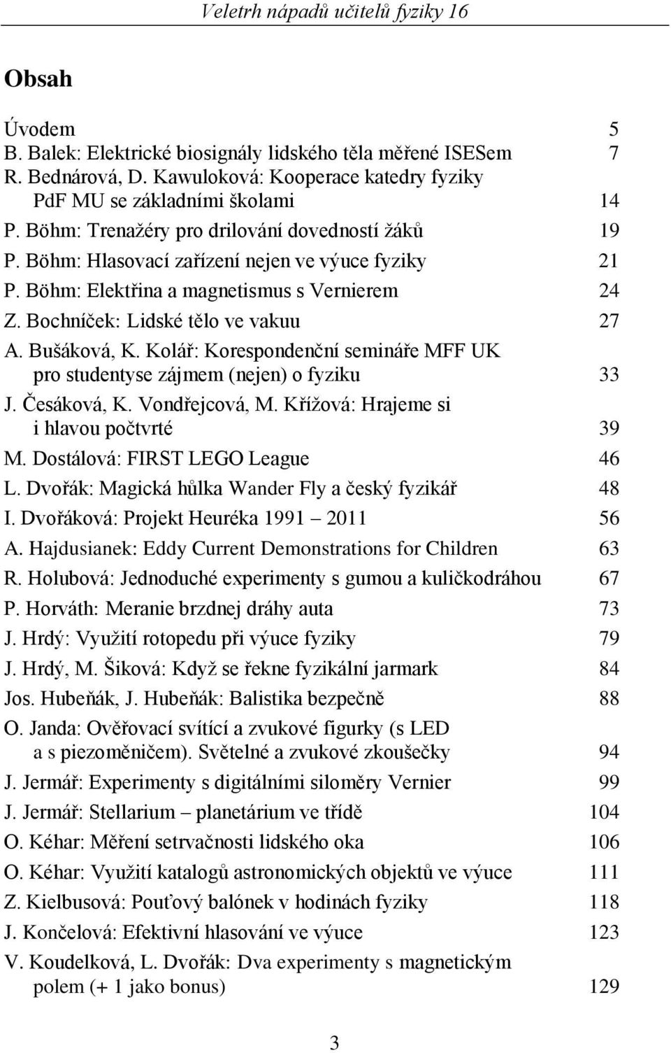 Bušáková, K. Kolář: Korespondenční semináře MFF UK pro studentyse zájmem (nejen) o fyziku 33 J. Česáková, K. Vondřejcová, M. Kříţová: Hrajeme si i hlavou počtvrté 39 M.