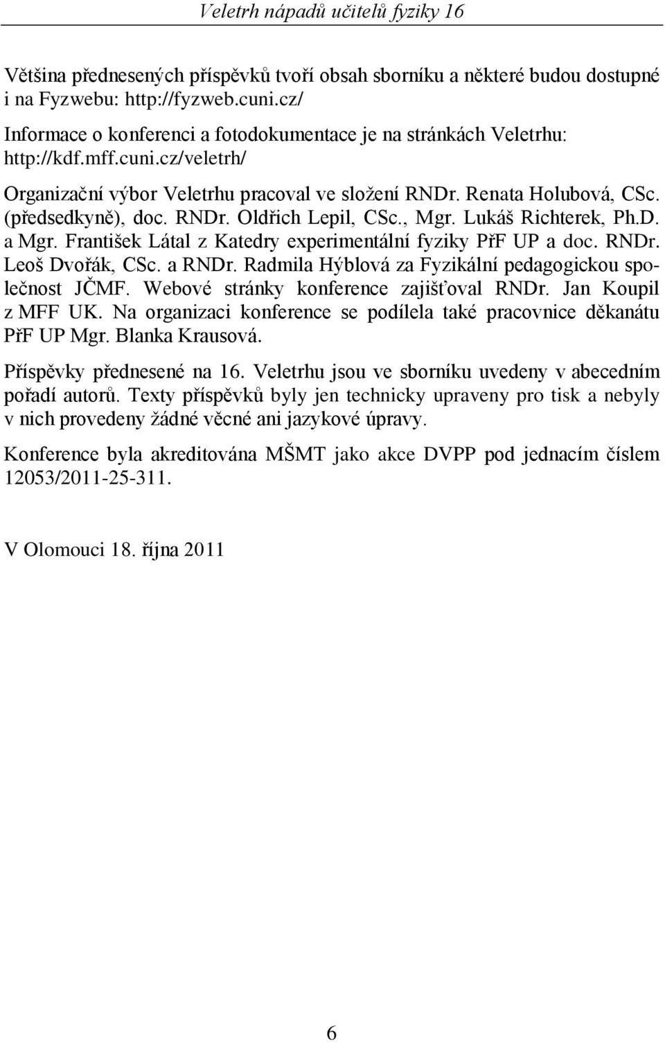 František Látal z Katedry experimentální fyziky PřF UP a doc. RNDr. Leoš Dvořák, CSc. a RNDr. Radmila Hýblová za Fyzikální pedagogickou společnost JČMF. Webové stránky konference zajišťoval RNDr.