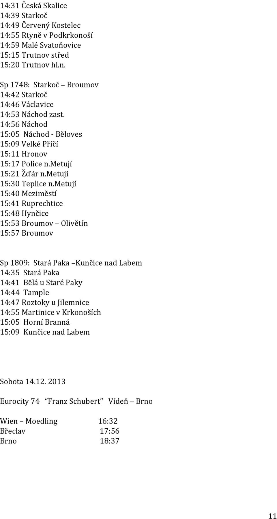 metují 15:40 Meziměstí 15:41 Ruprechtice 15:48 Hynčice 15:53 Broumov Olivětín 15:57 Broumov Sp 1809: Stará Paka Kunčice nad Labem 14:35 Stará Paka 14:41 Bělá u Staré Paky 14:44