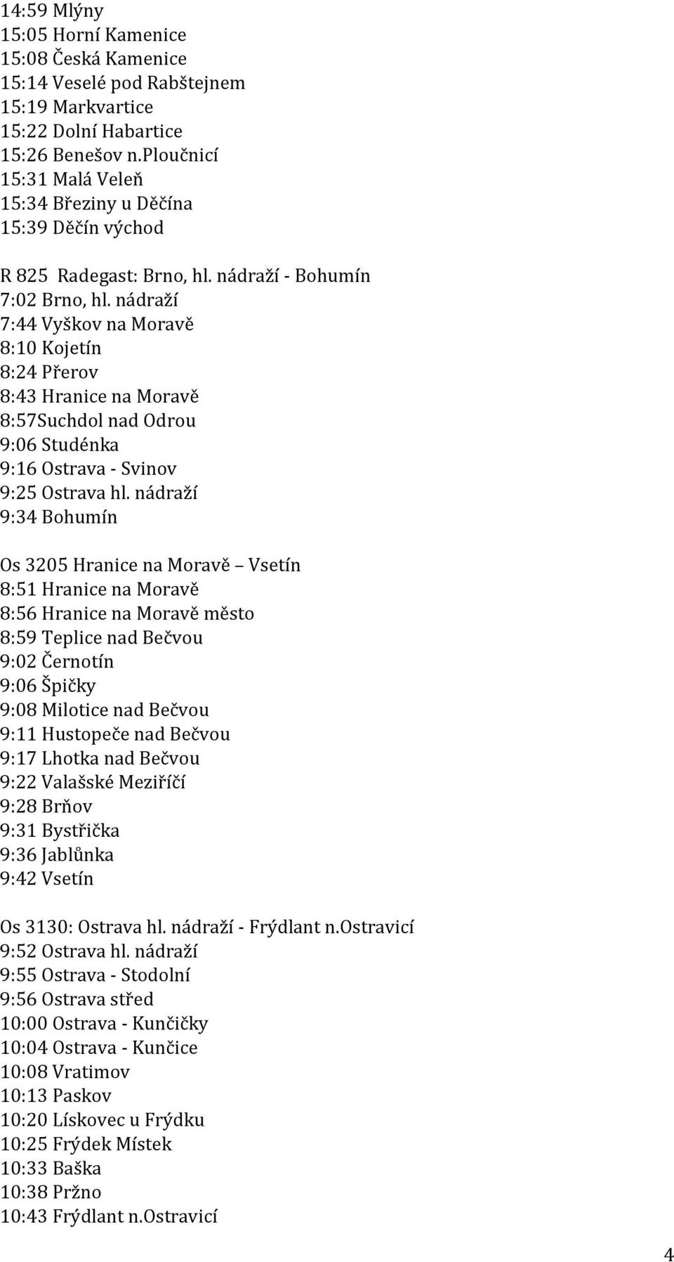 nádraží 7:44 Vyškov na Moravě 8:10 Kojetín 8:24 Přerov 8:43 Hranice na Moravě 8:57Suchdol nad Odrou 9:06 Studénka 9:16 Ostrava - Svinov 9:25 Ostrava hl.