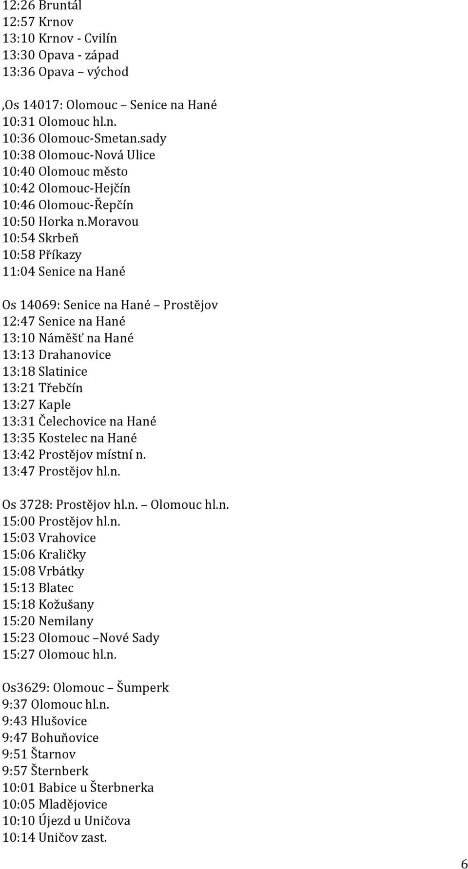 moravou 10:54 Skrbeň 10:58 Příkazy 11:04 Senice na Hané Os 14069: Senice na Hané Prostějov 12:47 Senice na Hané 13:10 Náměšť na Hané 13:13 Drahanovice 13:18 Slatinice 13:21 Třebčín 13:27 Kaple 13:31