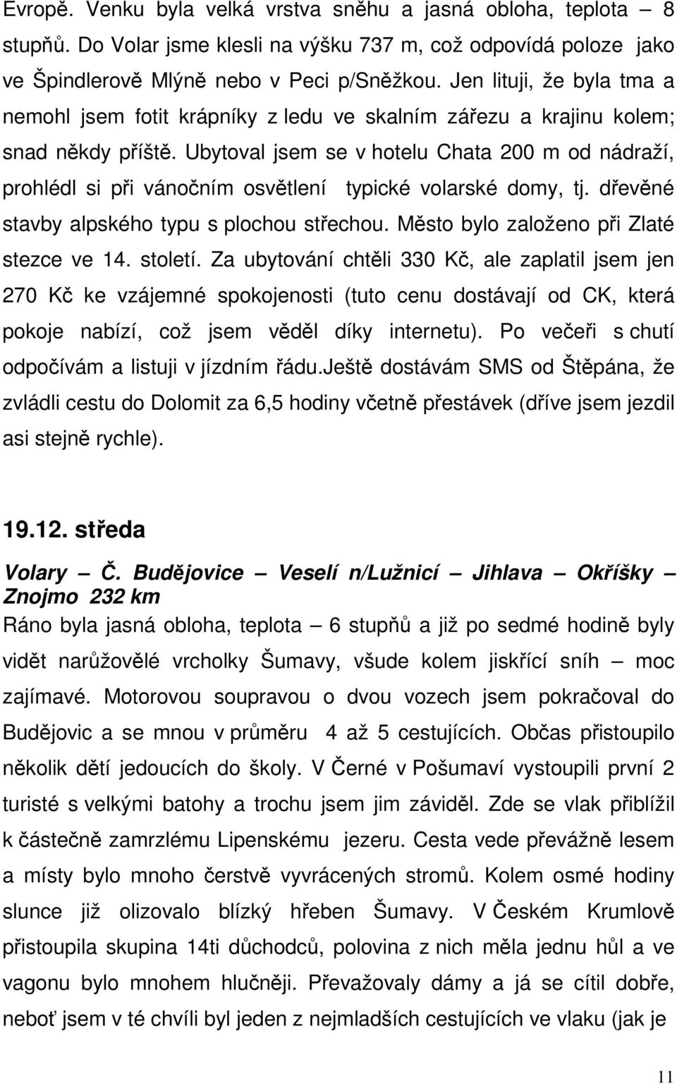 Ubytoval jsem se v hotelu Chata 200 m od nádraží, prohlédl si při vánočním osvětlení typické volarské domy, tj. dřevěné stavby alpského typu s plochou střechou.