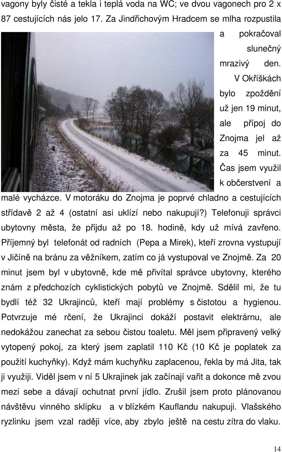 V motoráku do Znojma je poprvé chladno a cestujících střídavě 2 až 4 (ostatní asi uklízí nebo nakupují?) Telefonuji správci ubytovny města, že přijdu až po 18. hodině, kdy už mívá zavřeno.