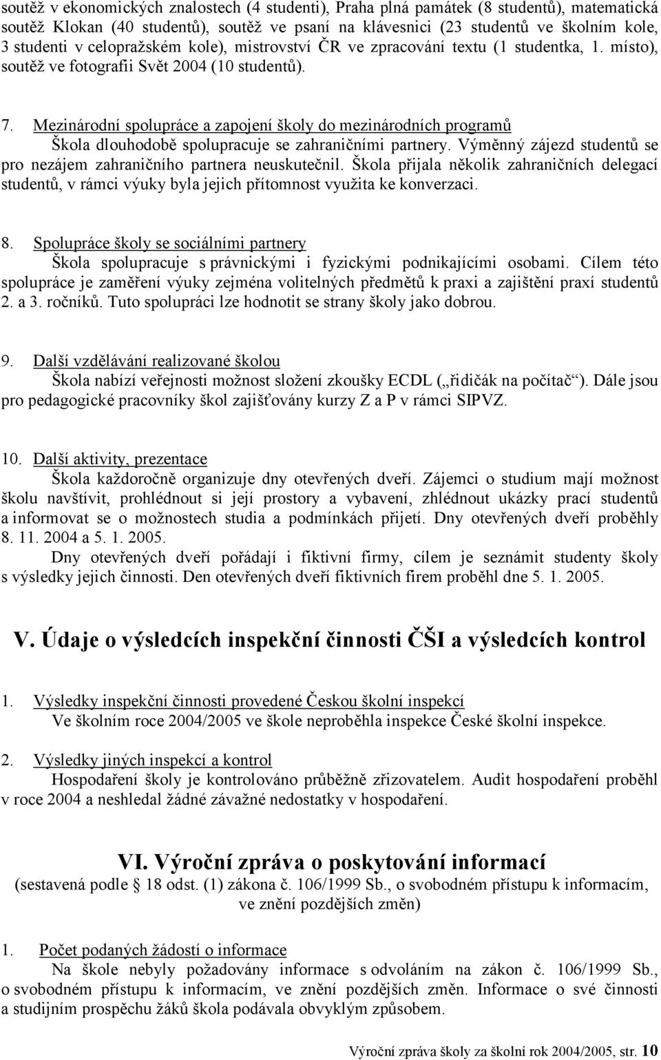 Mezinárodní spolupráce a zapojení školy do mezinárodních programů Škola dlouhodobě spolupracuje se zahraničními partnery. Výměnný zájezd studentů se pro nezájem zahraničního partnera neuskutečnil.