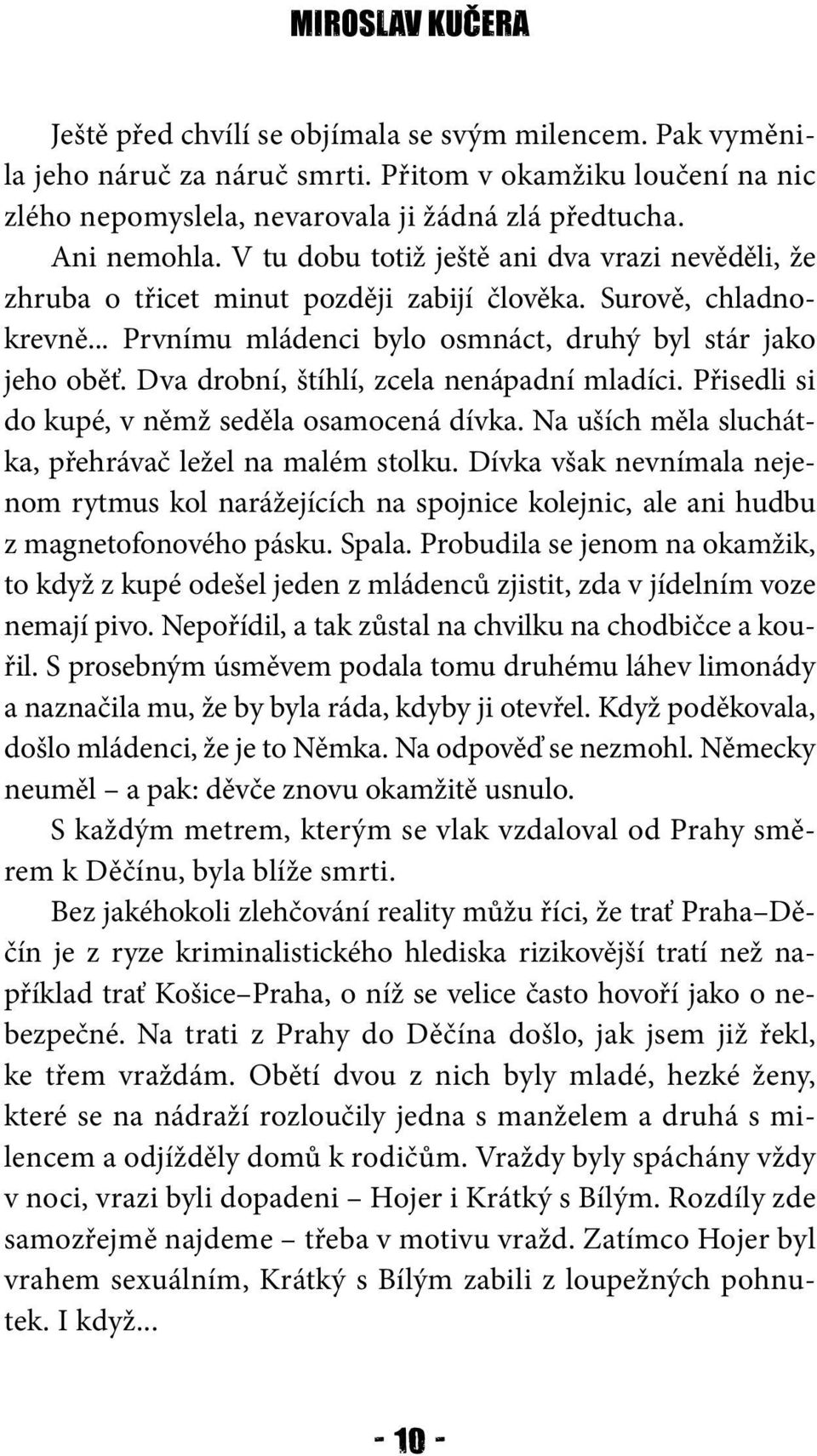 Dva drobní, štíhlí, zcela nenápadní mladíci. Přisedli si do kupé, v němž seděla osamocená dívka. Na uších měla sluchátka, přehrávač ležel na malém stolku.