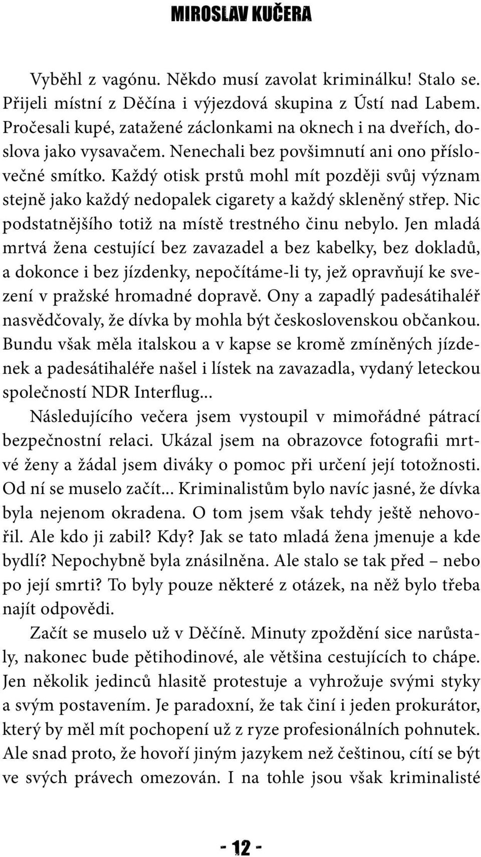 Každý otisk prstů mohl mít později svůj význam stejně jako každý nedopalek cigarety a každý skleněný střep. Nic podstatnějšího totiž na místě trestného činu nebylo.