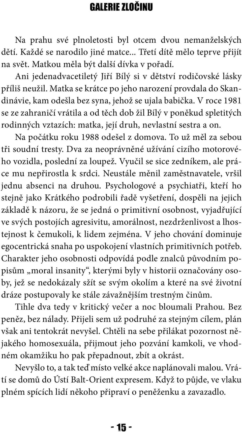 V roce 1981 se ze zahraničí vrátila a od těch dob žil Bílý v poněkud spletitých rodinných vztazích: matka, její druh, nevlastní sestra a on. Na počátku roku 1988 odešel z domova.