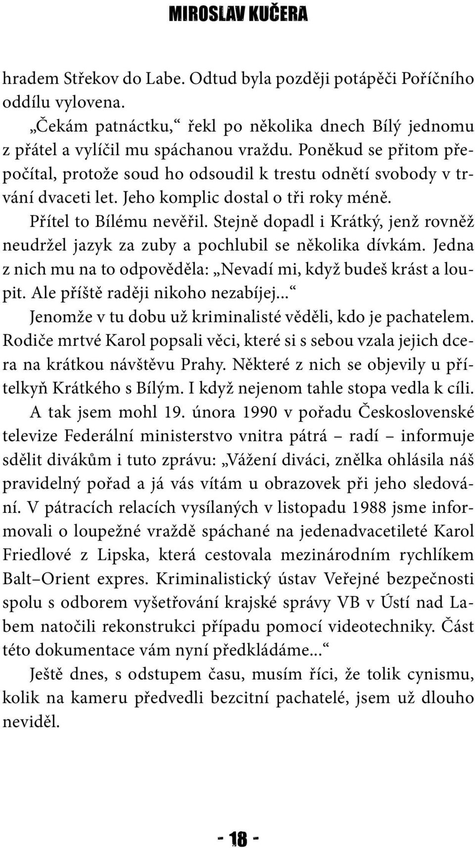 Stejně dopadl i Krátký, jenž rovněž neudržel jazyk za zuby a pochlubil se několika dívkám. Jedna z nich mu na to odpověděla: Nevadí mi, když budeš krást a loupit. Ale příště raději nikoho nezabíjej.