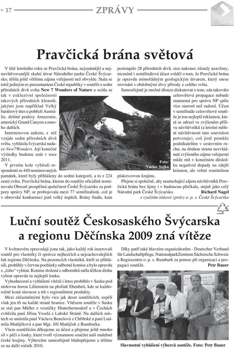 Stala se totiž jediným re-prezentantem České republiky v soutěži o sedm přírodních divů světa New 7 Wonders of Nature a ocitla se tak v exkluzivní společnosti takových přírodních klenotů, jakými jsou