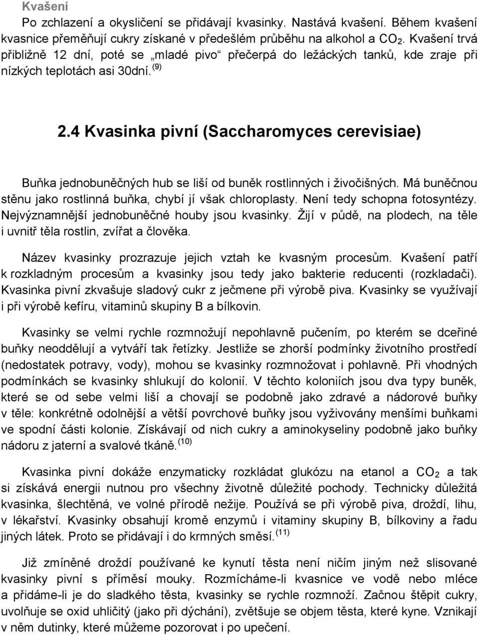 4 Kvasinka pivní (Saccharomyces cerevisiae) Buňka jednobuněčných hub se liší od buněk rostlinných i živočišných. Má buněčnou stěnu jako rostlinná buňka, chybí jí však chloroplasty.