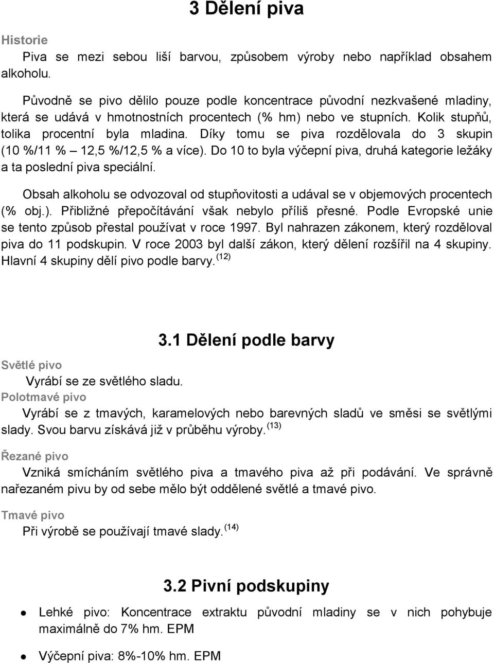 Díky tomu se piva rozdělovala do 3 skupin (10 %/11 % 12,5 %/12,5 % a více). Do 10 to byla výčepní piva, druhá kategorie ležáky a ta poslední piva speciální.