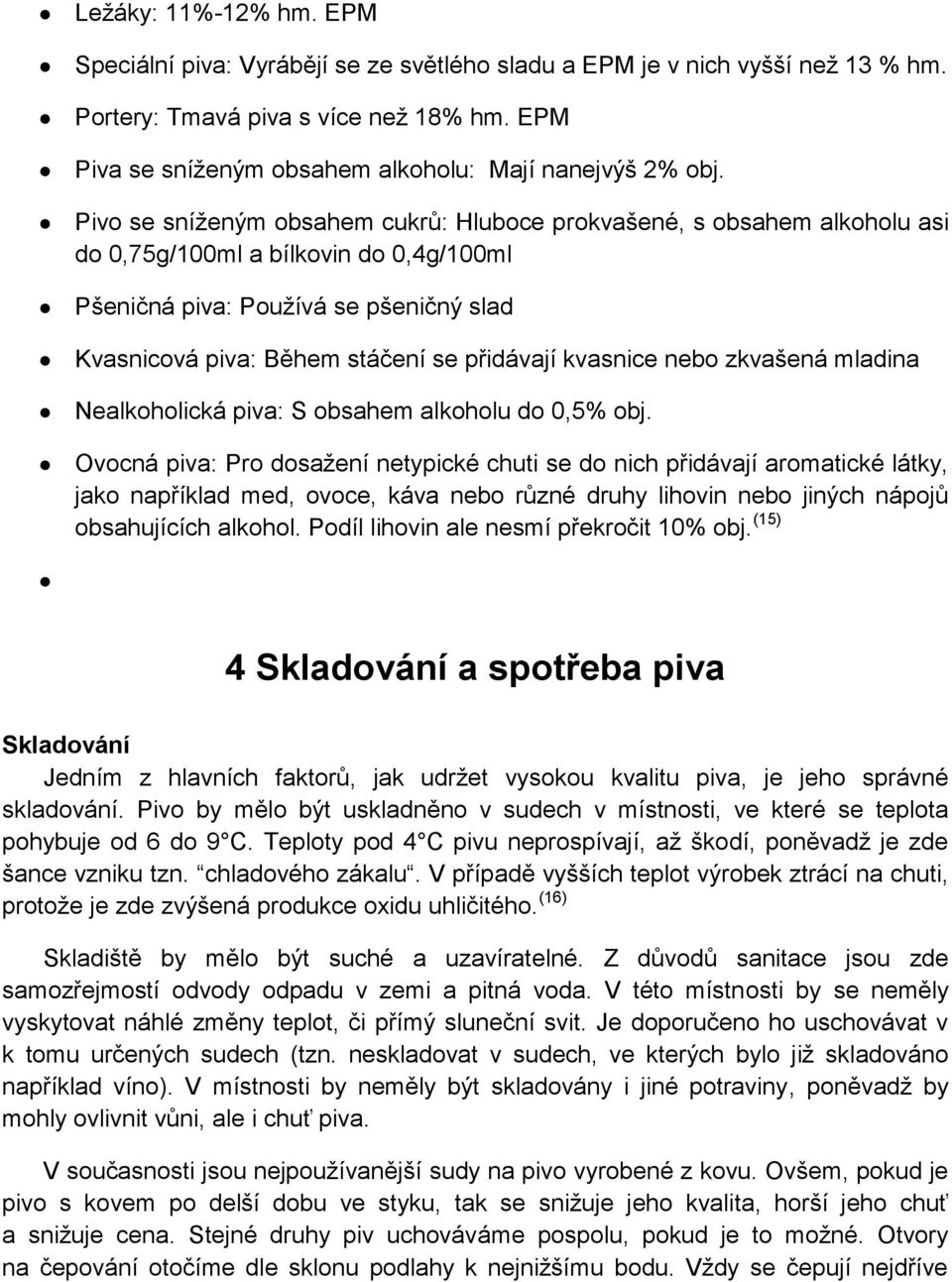 Pivo se sníženým obsahem cukrů: Hluboce prokvašené, s obsahem alkoholu asi do 0,75g/100ml a bílkovin do 0,4g/100ml Pšeničná piva: Používá se pšeničný slad Kvasnicová piva: Během stáčení se přidávají