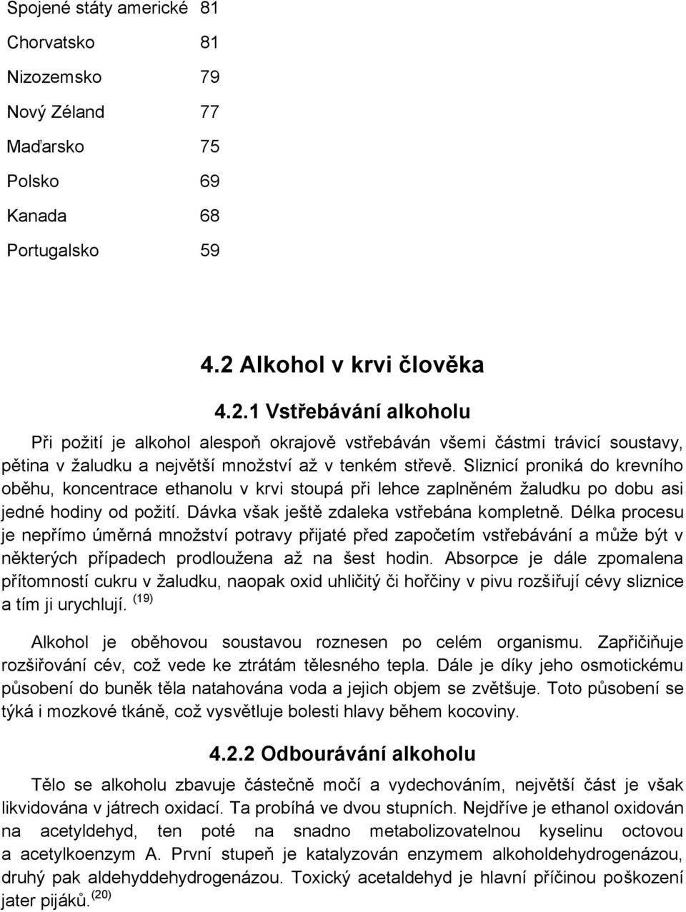 Sliznicí proniká do krevního oběhu, koncentrace ethanolu v krvi stoupá při lehce zaplněném žaludku po dobu asi jedné hodiny od požití. Dávka však ještě zdaleka vstřebána kompletně.