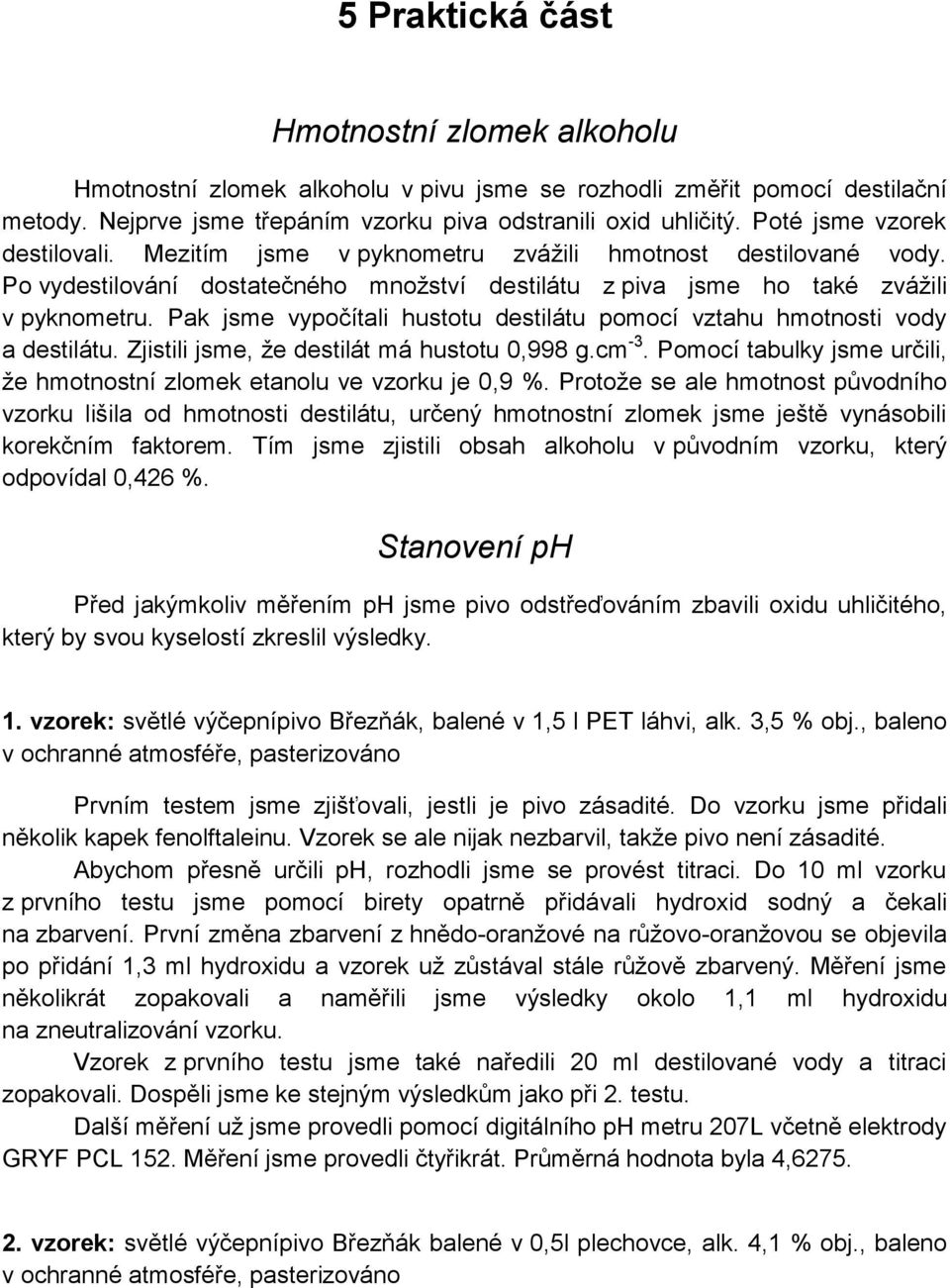 Pak jsme vypočítali hustotu destilátu pomocí vztahu hmotnosti vody a destilátu. Zjistili jsme, že destilát má hustotu 0,998 g.cm -3.