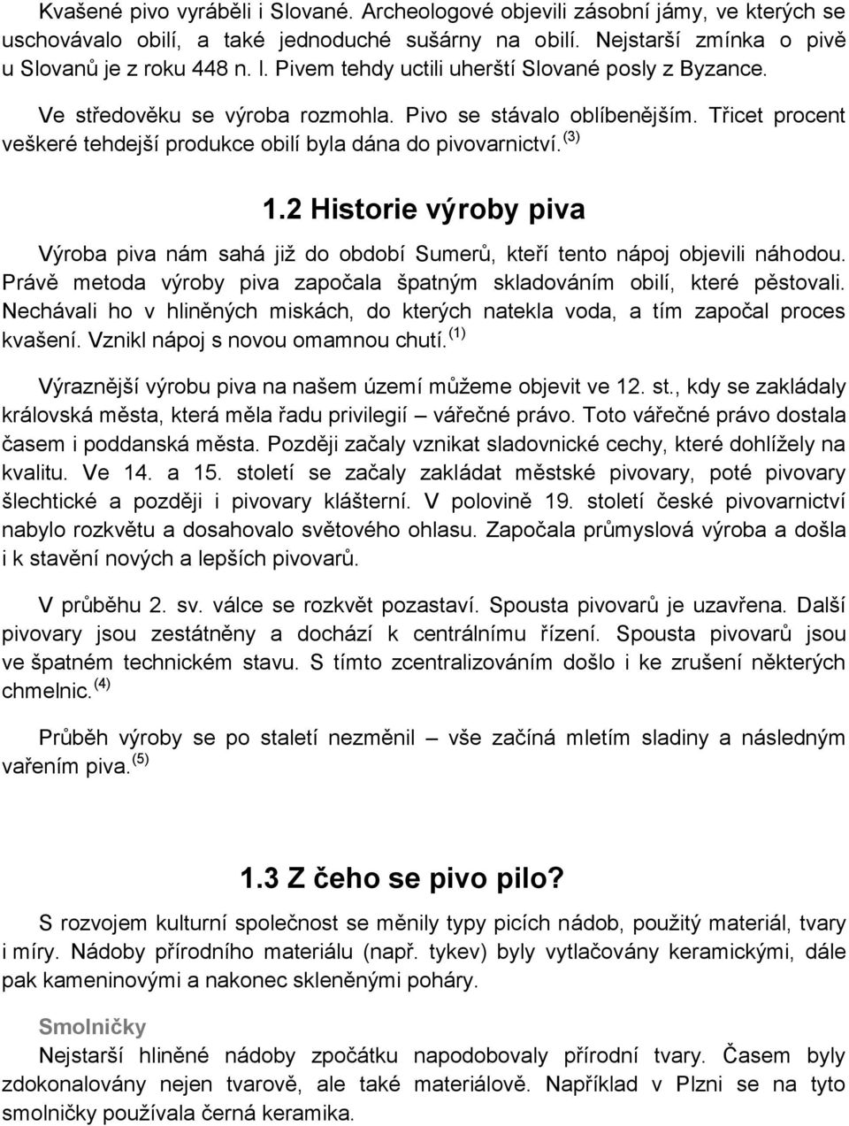 2 Historie výroby piva Výroba piva nám sahá již do období Sumerů, kteří tento nápoj objevili náhodou. Právě metoda výroby piva započala špatným skladováním obilí, které pěstovali.