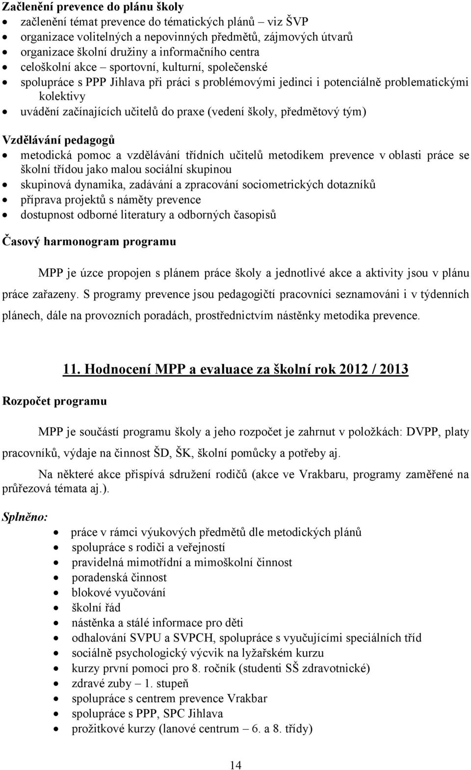 předmětový tým) Vzdělávání pedagogů metodická pomoc a vzdělávání třídních učitelů metodikem prevence v oblasti práce se školní třídou jako malou sociální skupinou skupinová dynamika, zadávání a