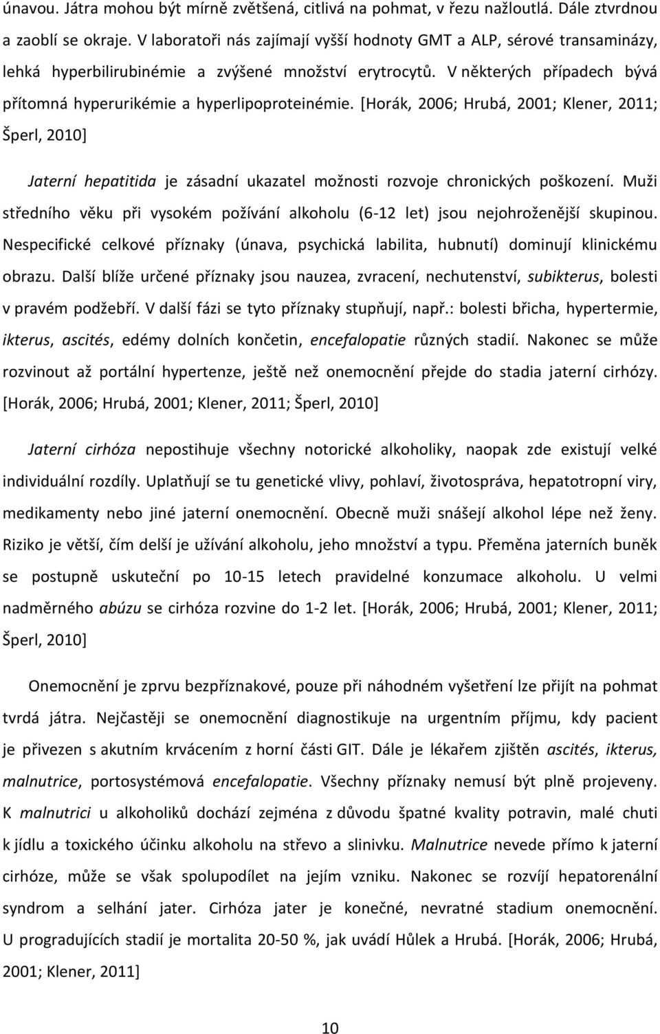 V některých případech bývá přítomná hyperurikémie a hyperlipoproteinémie.