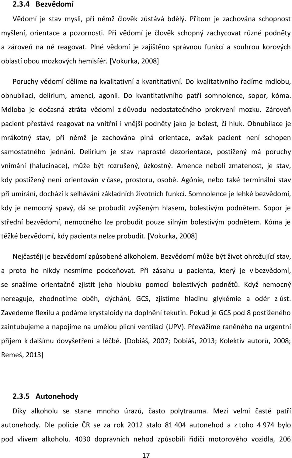 [Vokurka, 2008] Poruchy vědomí dělíme na kvalitativní a kvantitativní. Do kvalitativního řadíme mdlobu, obnubilaci, delirium, amenci, agonii. Do kvantitativního patří somnolence, sopor, kóma.