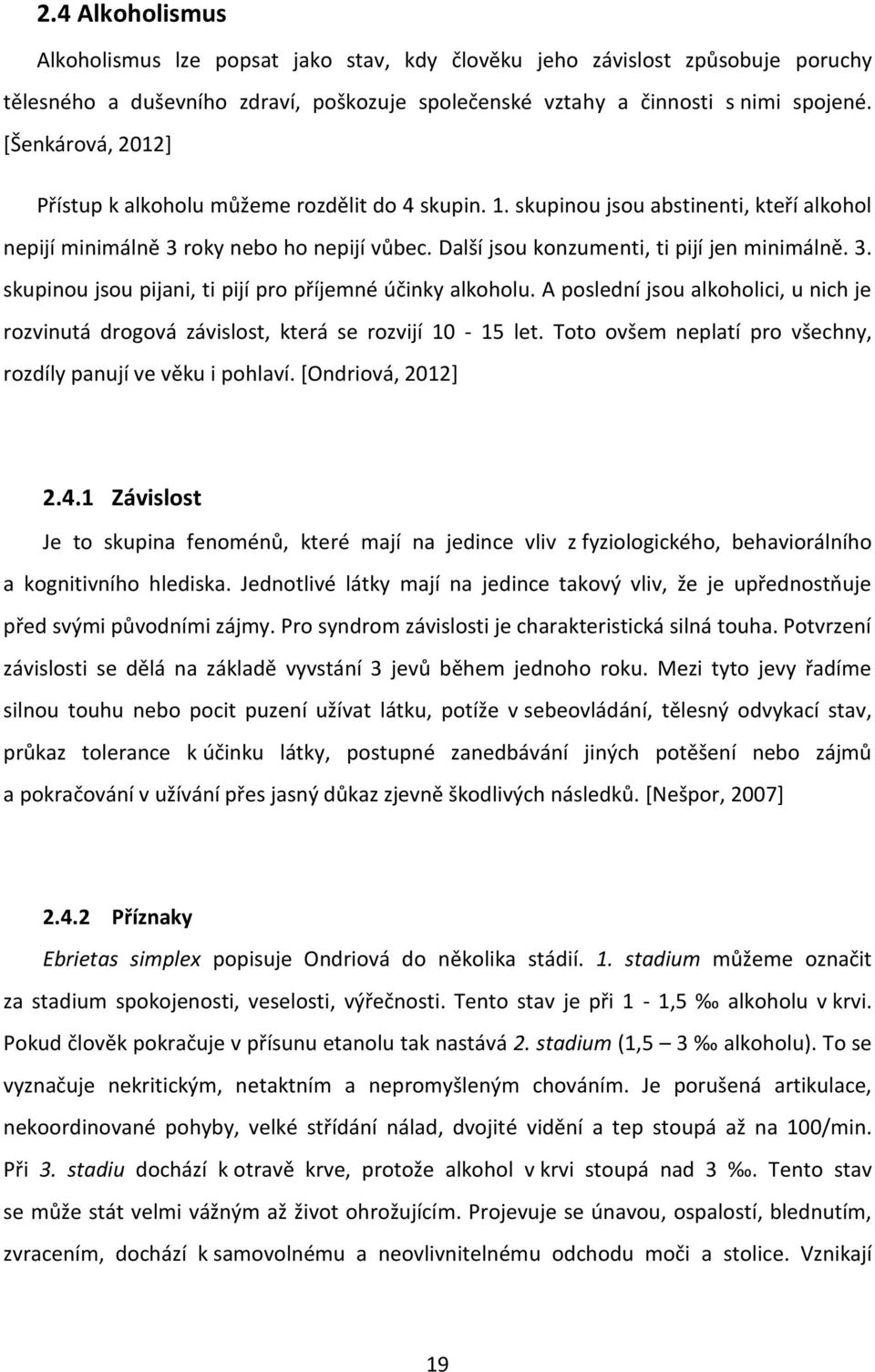 3. skupinou jsou pijani, ti pijí pro příjemné účinky alkoholu. A poslední jsou alkoholici, u nich je rozvinutá drogová závislost, která se rozvijí 10-15 let.