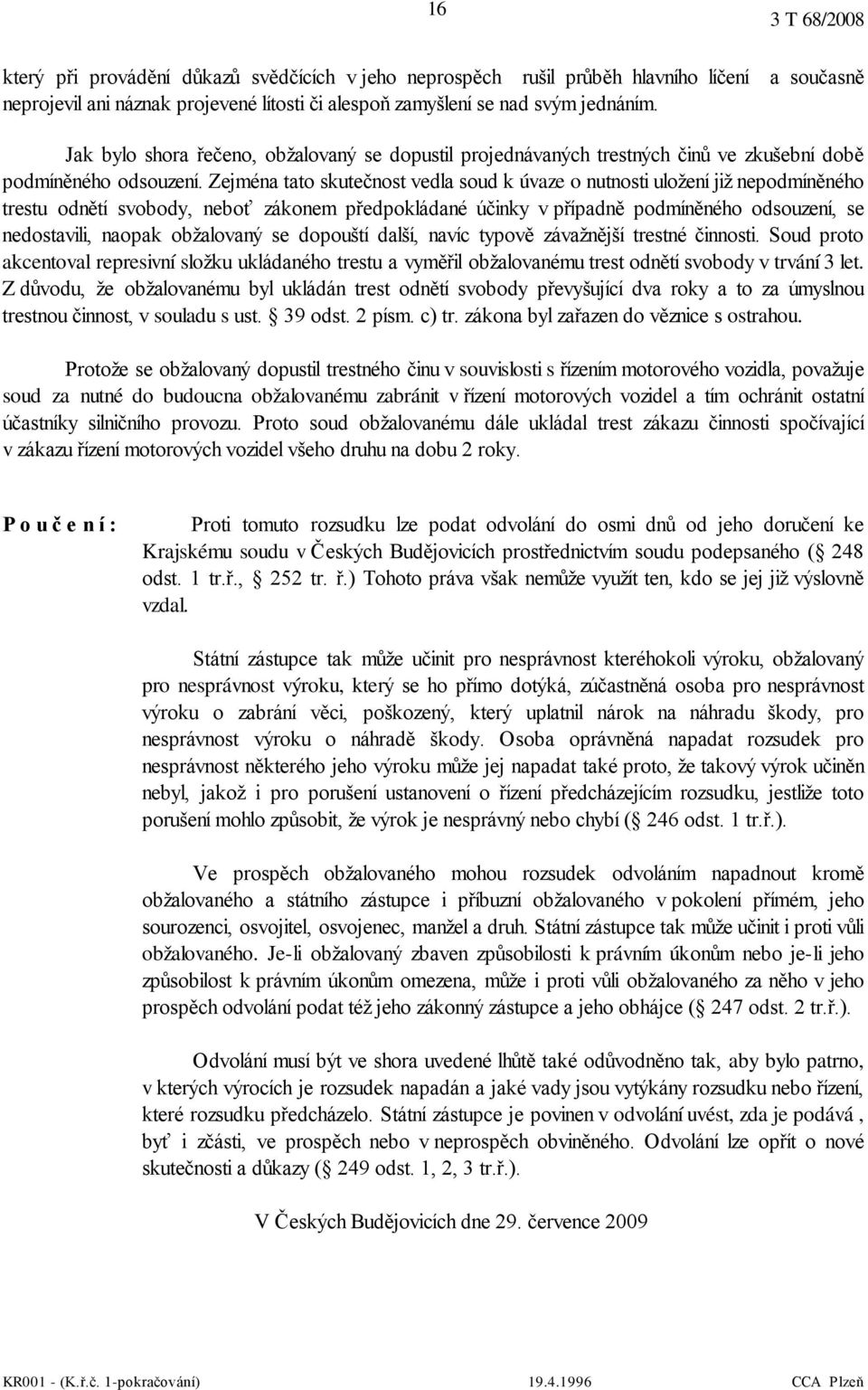 Zejména tato skutečnost vedla soud k úvaze o nutnosti uložení již nepodmíněného trestu odnětí svobody, neboť zákonem předpokládané účinky v případně podmíněného odsouzení, se nedostavili, naopak