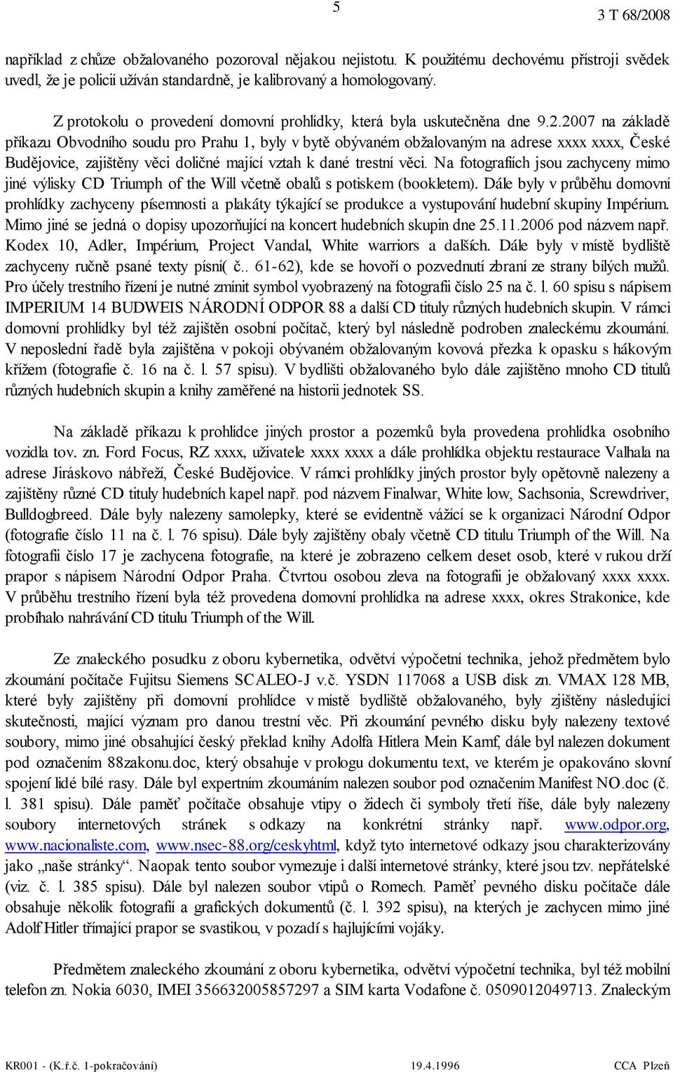 2007 na základě příkazu Obvodního soudu pro Prahu 1, byly v bytě obývaném obžalovaným na adrese xxxx xxxx, České Budějovice, zajištěny věci doličné mající vztah k dané trestní věci.