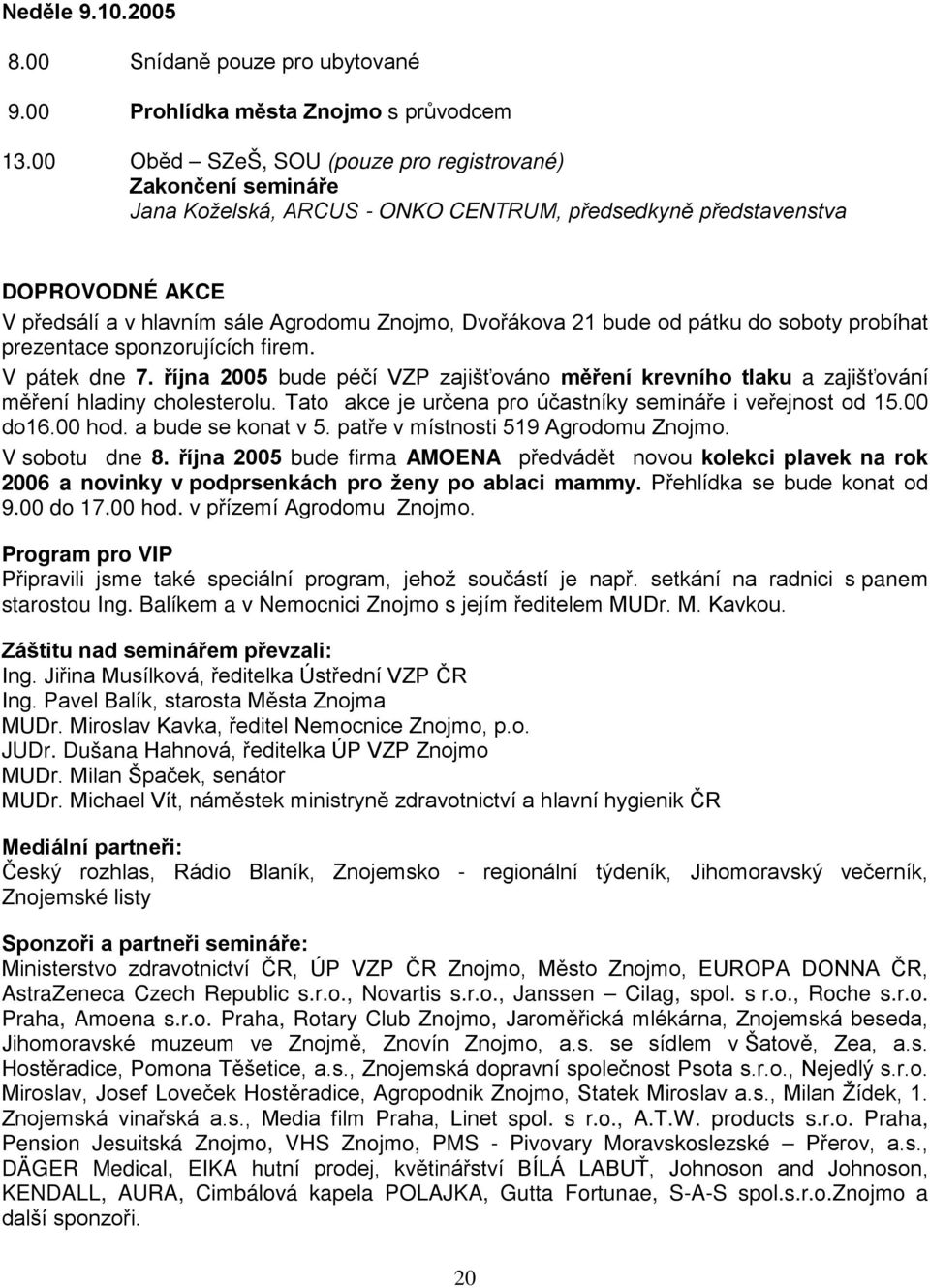 bude od pátku do soboty probíhat prezentace sponzorujících firem. V pátek dne 7. října 2005 bude péčí VZP zajišťováno měření krevního tlaku a zajišťování měření hladiny cholesterolu.