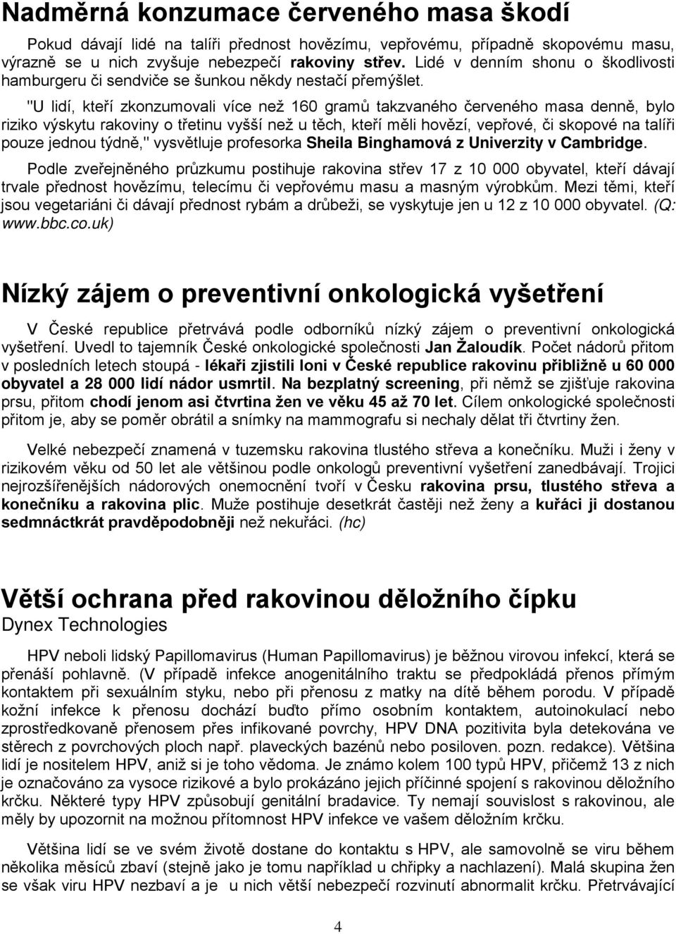 "U lidí, kteří zkonzumovali více než 160 gramů takzvaného červeného masa denně, bylo riziko výskytu rakoviny o třetinu vyšší než u těch, kteří měli hovězí, vepřové, či skopové na talíři pouze jednou