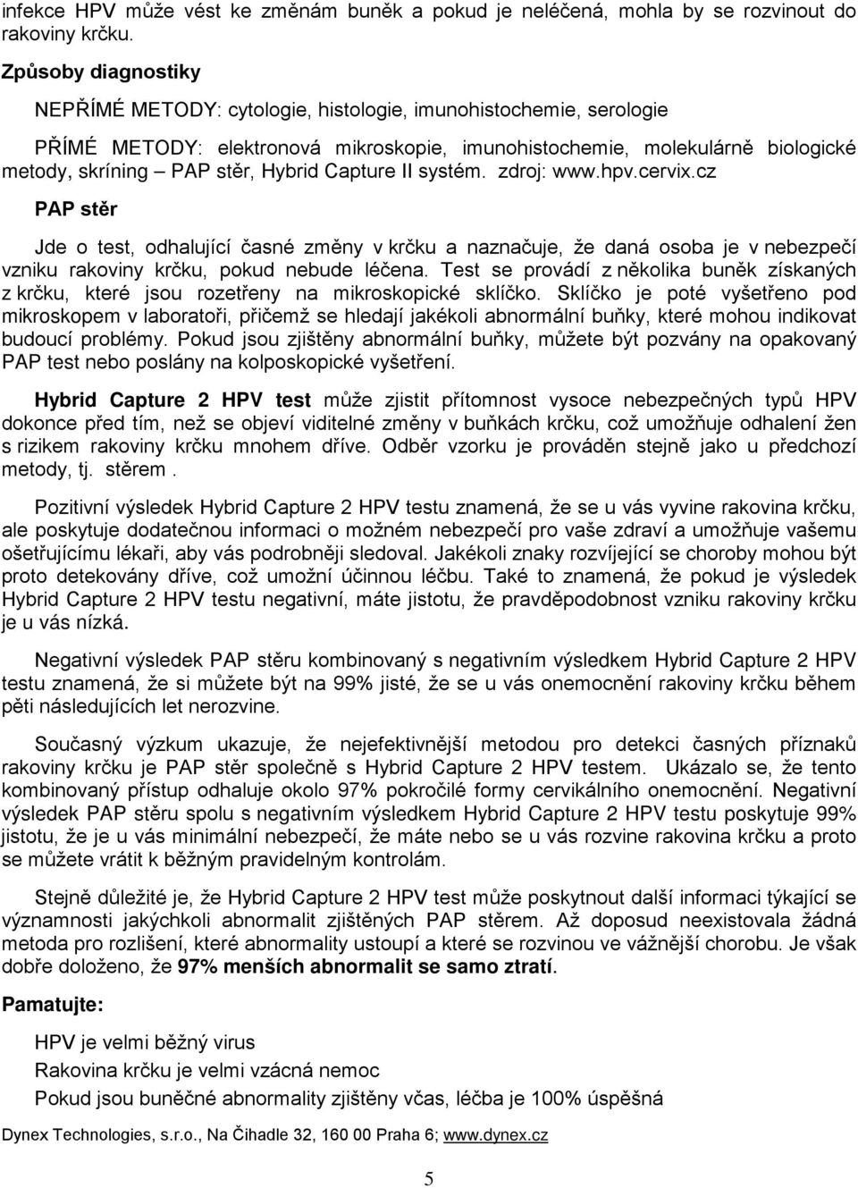 Hybrid Capture II systém. zdroj: www.hpv.cervix.cz PAP stěr Jde o test, odhalující časné změny v krčku a naznačuje, že daná osoba je v nebezpečí vzniku rakoviny krčku, pokud nebude léčena.