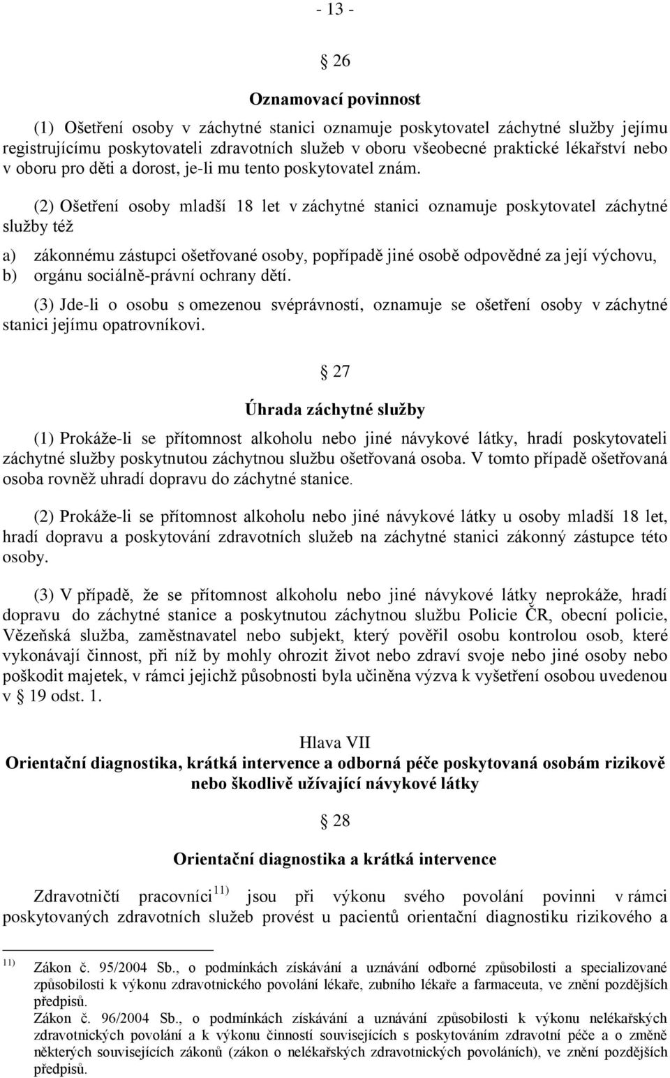 (2) Ošetření osoby mladší 18 let v záchytné stanici oznamuje poskytovatel záchytné služby též a) zákonnému zástupci ošetřované osoby, popřípadě jiné osobě odpovědné za její výchovu, b) orgánu