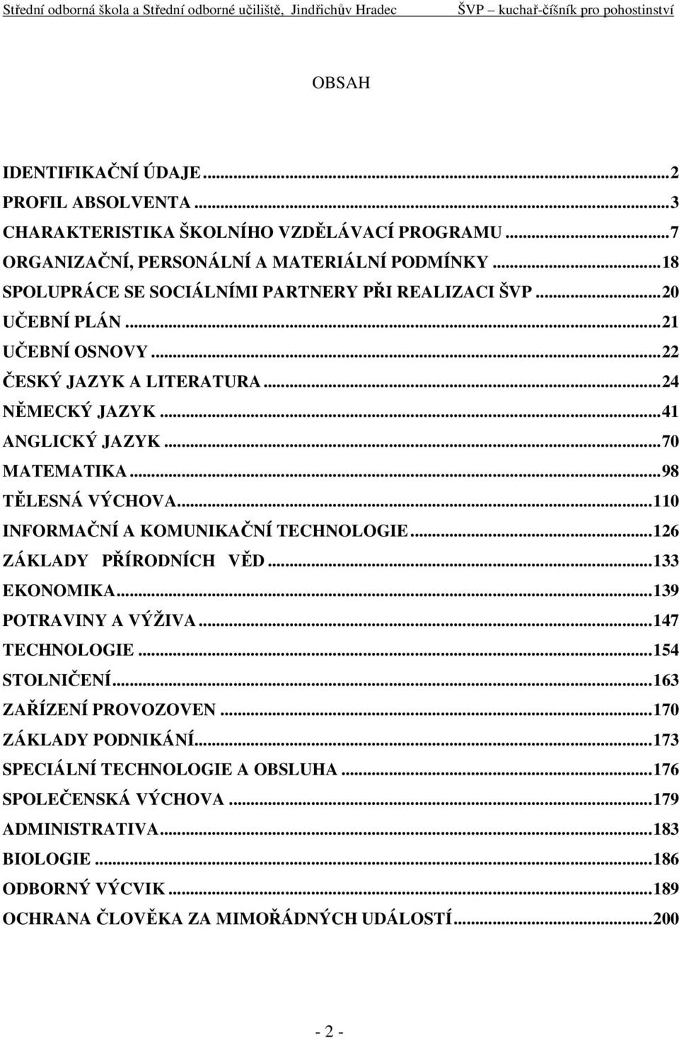 ..98 TĚLESNÁ VÝCHOVA...110 INFORMAČNÍ A KOMUNIKAČNÍ TECHNOLOGIE...126 ZÁKLADY PŘÍRODNÍCH VĚD...133 EKONOMIKA...139 POTRAVINY A VÝŽIVA...147 TECHNOLOGIE...154 STOLNIČENÍ.