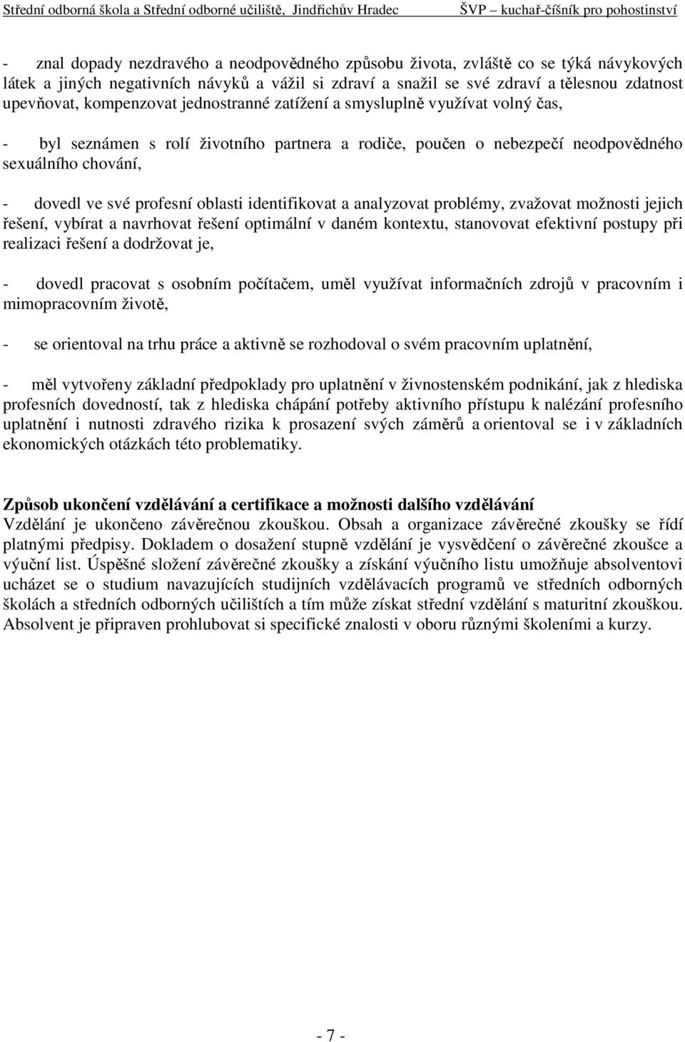 oblasti identifikovat a analyzovat problémy, zvažovat možnosti jejich řešení, vybírat a navrhovat řešení optimální v daném kontextu, stanovovat efektivní postupy při realizaci řešení a dodržovat je,