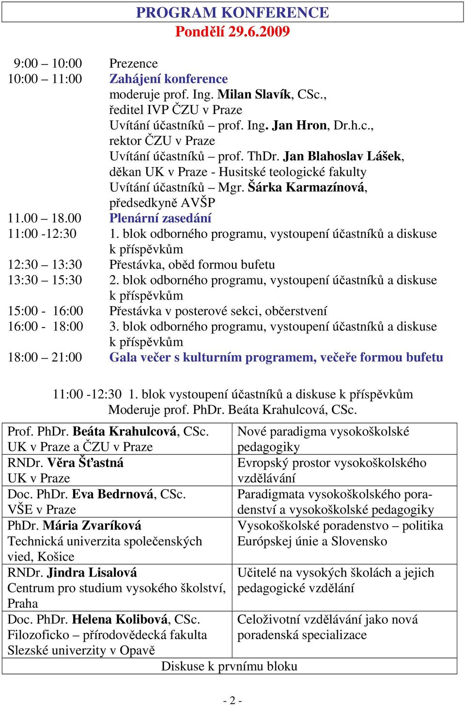 blok odborného programu, vystoupení účastníků a diskuse k příspěvkům 12:30 13:30 Přestávka, oběd formou bufetu 13:30 15:30 2.