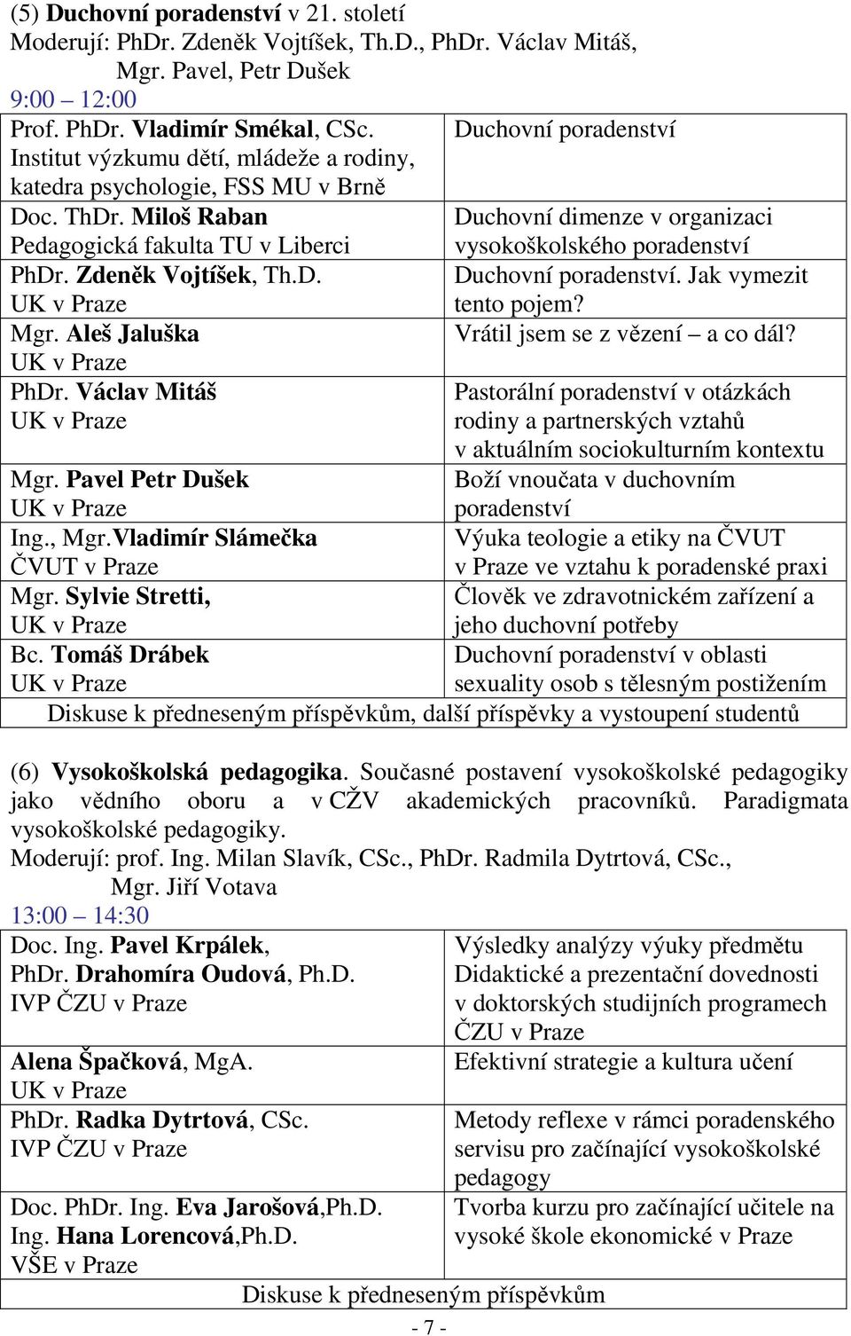 Miloš Raban Duchovní dimenze v organizaci Pedagogická fakulta TU v Liberci vysokoškolského poradenství PhDr. Zdeněk Vojtíšek, Th.D. Duchovní poradenství. Jak vymezit tento pojem? Mgr.