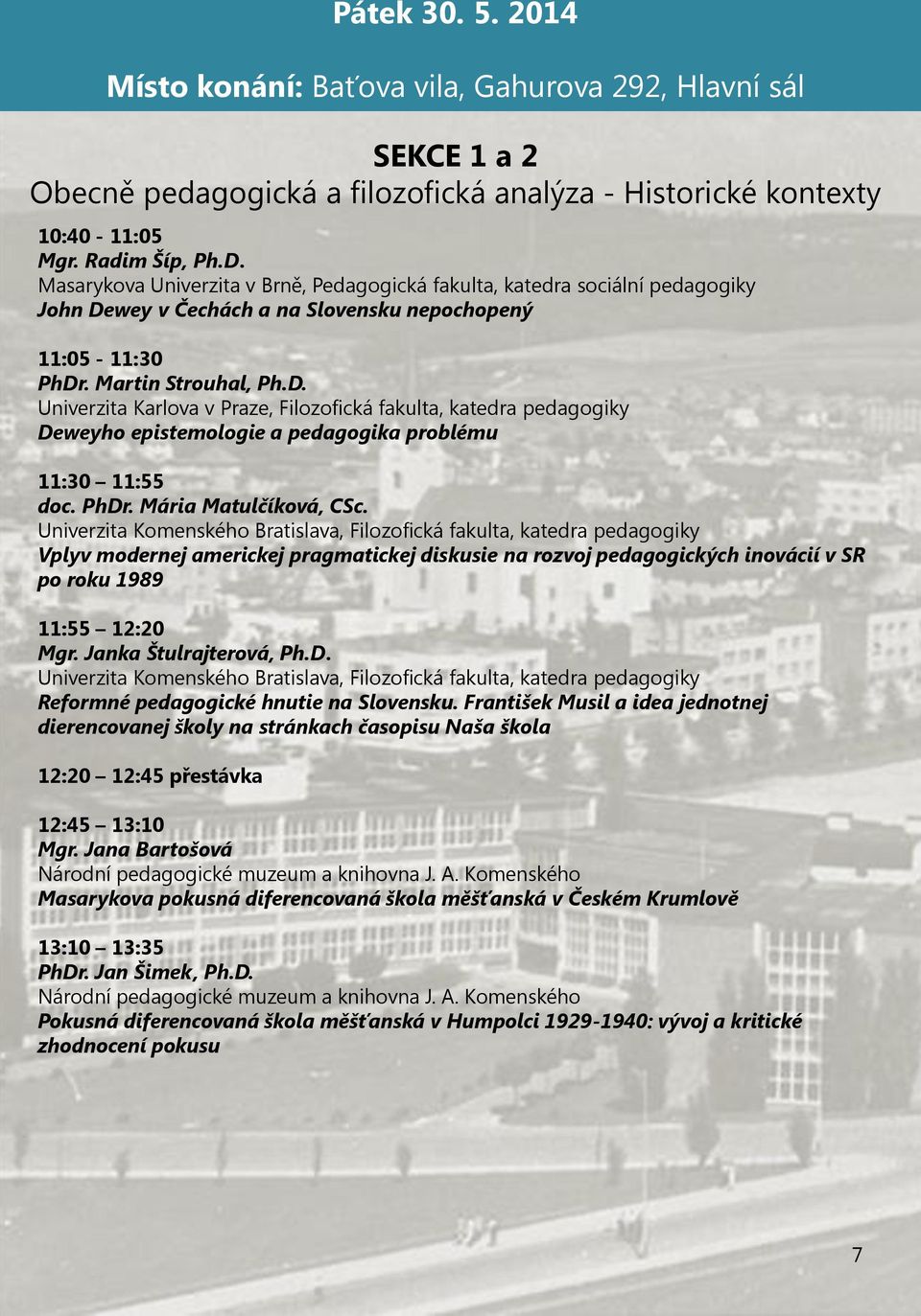 wey v Čechách a na Slovensku nepochopený 11:05-11:30 PhDr. Martin Strouhal, Ph.D. Univerzita Karlova v Praze, Filozofická fakulta, katedra pedagogiky Deweyho epistemologie a pedagogika problému 11:30 11:55 doc.