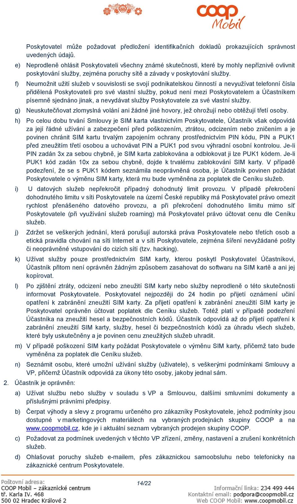 f) Neumožnit užití služeb v souvislosti se svojí podnikatelskou činností a nevyužívat telefonní čísla přidělená Poskytovateli pro své vlastní služby, pokud není mezi Poskytovatelem a Účastníkem