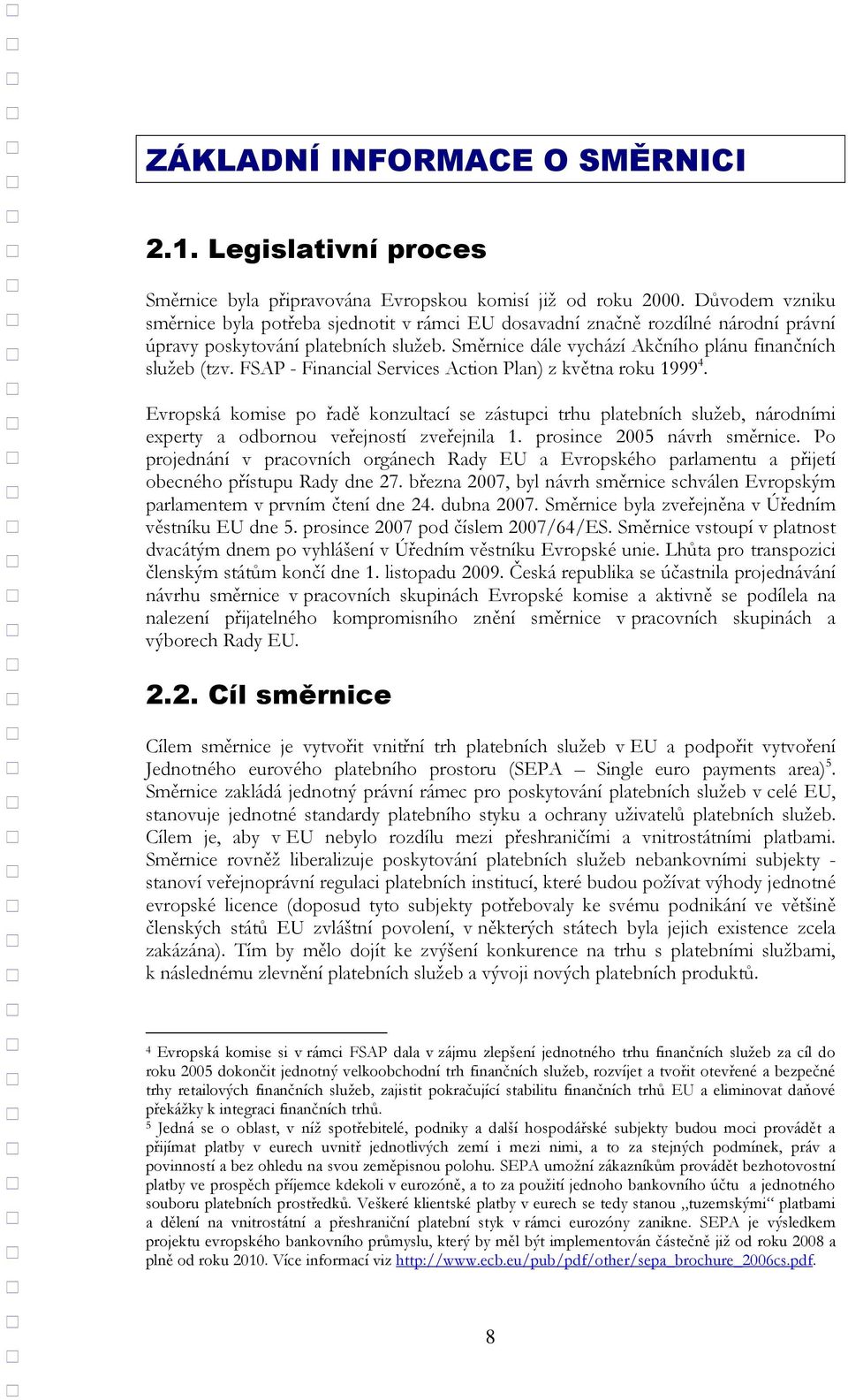 FSAP - Financial Services Action Plan) z května roku 1999 4. Evropská komise po řadě konzultací se zástupci trhu platebních služeb, národními experty a odbornou veřejností zveřejnila 1.