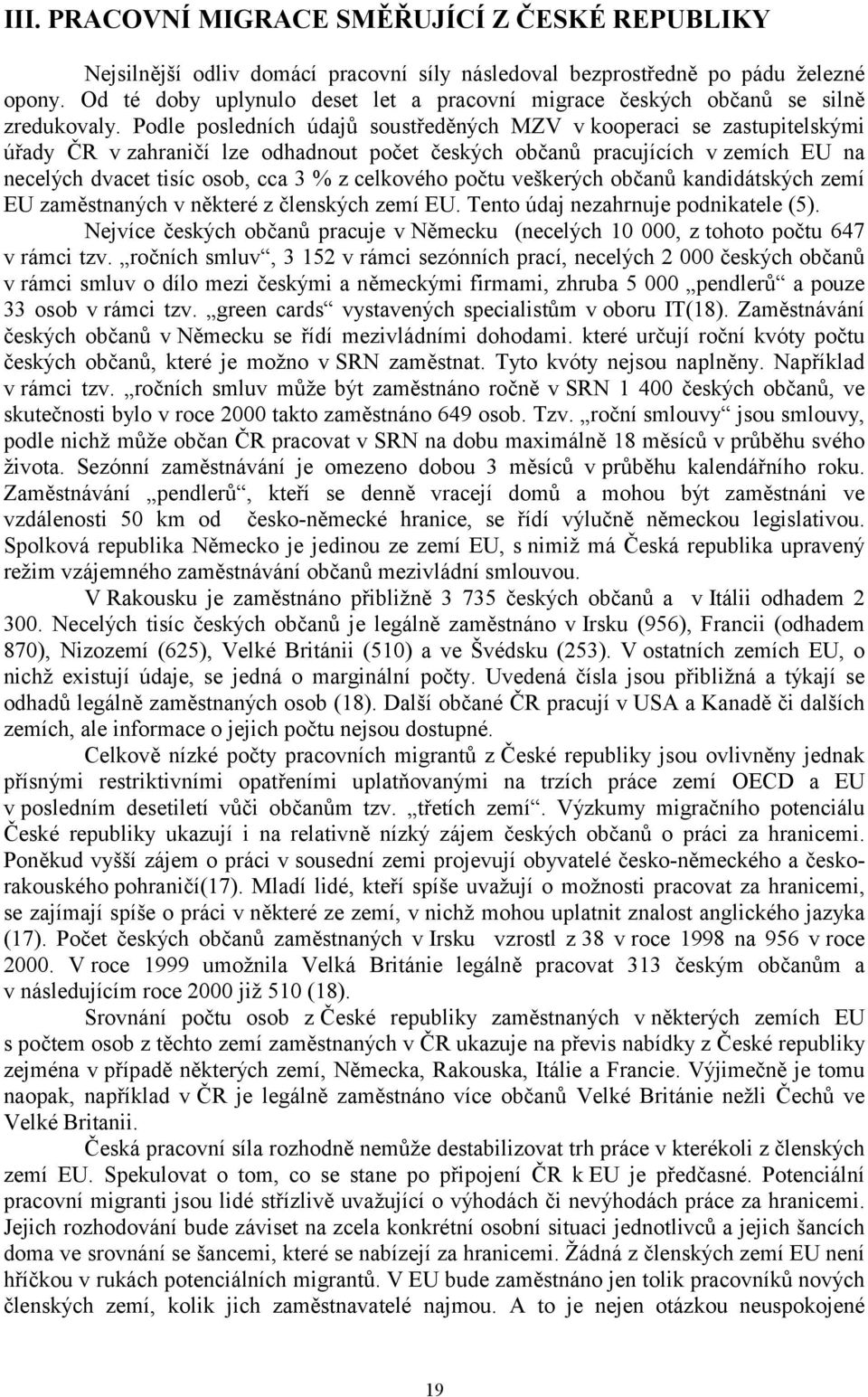 Podle posledních údajů soustředěných MZV v kooperaci se zastupitelskými úřady ČR v zahraničí lze odhadnout počet českých občanů pracujících v zemích EU na necelých dvacet tisíc osob, cca 3 % z