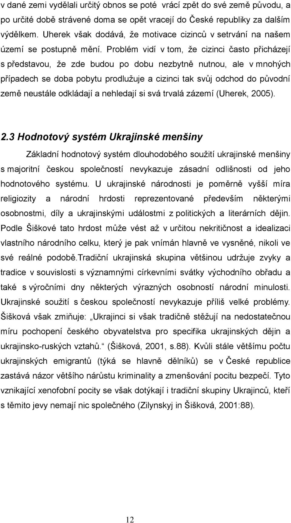 Problém vidí v tom, ţe cizinci často přicházejí s představou, ţe zde budou po dobu nezbytně nutnou, ale v mnohých případech se doba pobytu prodluţuje a cizinci tak svůj odchod do původní země