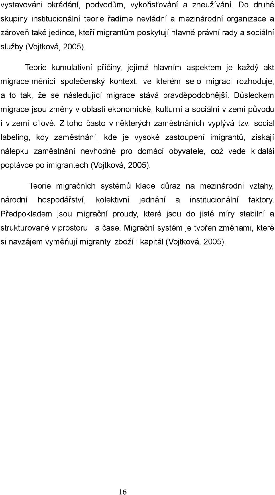 Teorie kumulativní příčiny, jejímţ hlavním aspektem je kaţdý akt migrace měnící společenský kontext, ve kterém se o migraci rozhoduje, a to tak, ţe se následující migrace stává pravděpodobnější.