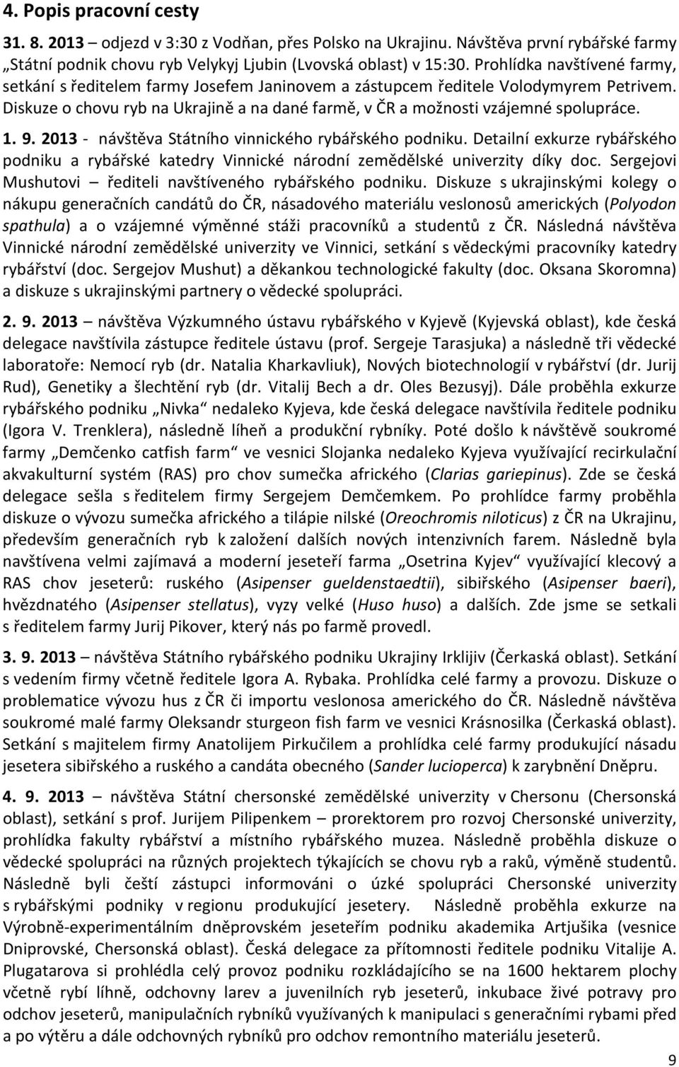 1. 9. 2013 - návštěva Státního vinnického rybářského podniku. Detailní exkurze rybářského podniku a rybářské katedry Vinnické národní zemědělské univerzity díky doc.