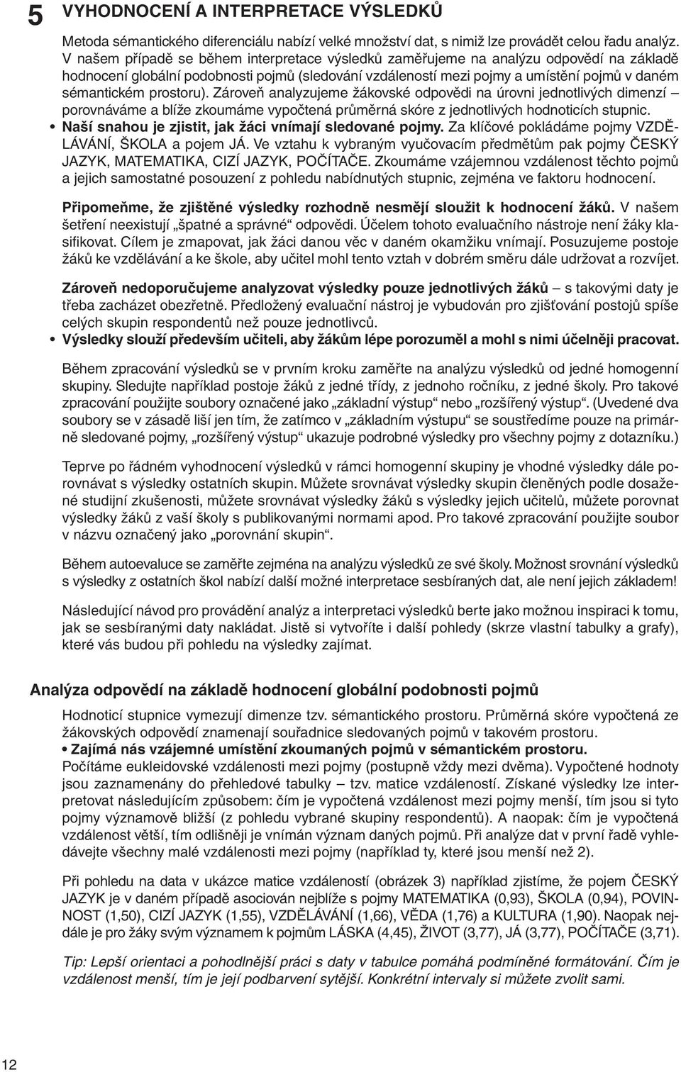 prostoru). Zároveň analyzujeme žákovské odpovědi na úrovni jednotlivých dimenzí porovnáváme a blíže zkoumáme vypočtená průměrná skóre z jednotlivých hodnoticích stupnic.